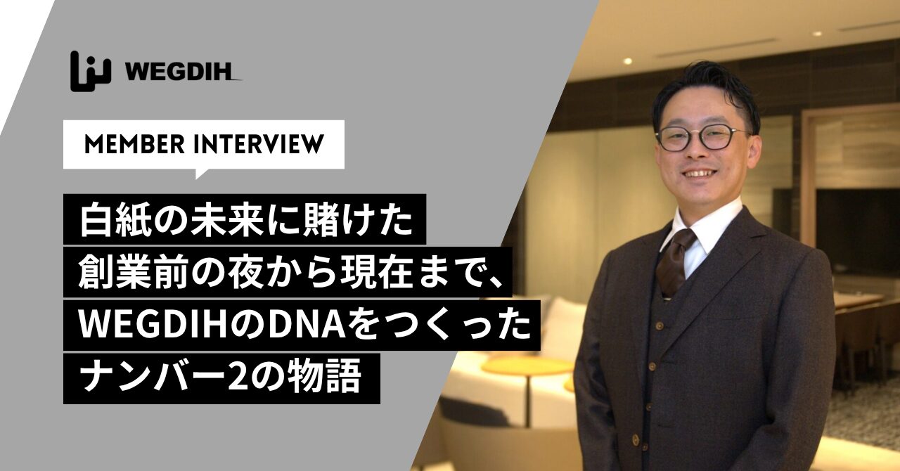 白紙の未来に賭けた創業前の夜から現在まで、WEGDIHのDNAをつくったナンバー2の物語