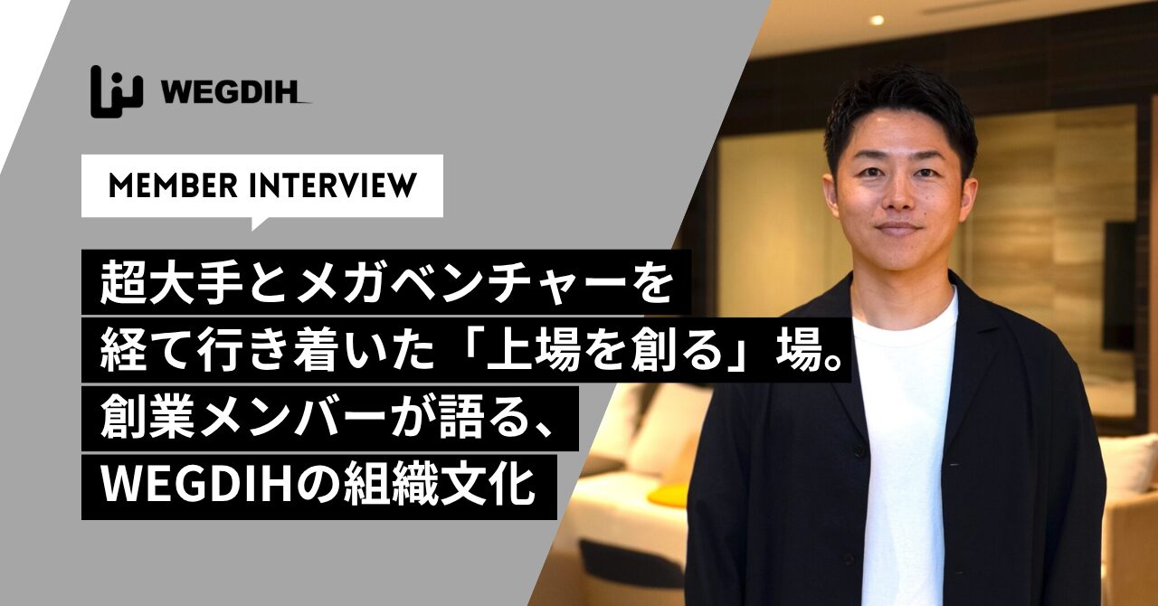超大手とメガベンチャーを経て行き着いた「上場を創る」場。創業メンバーが語る、WEGDIHの組織文化